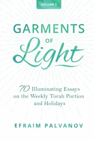 Garments of Light: 70 Illuminating Essays on the Weekly Torah Portion and Holidays, Volume 3